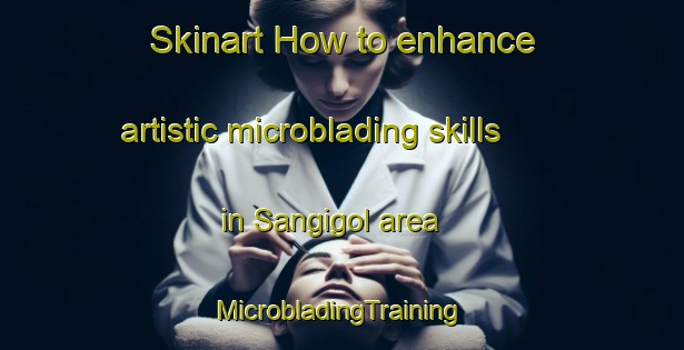 Skinart How to enhance artistic microblading skills in Sangigol area | #MicrobladingTraining #MicrobladingClasses #SkinartTraining-Korea