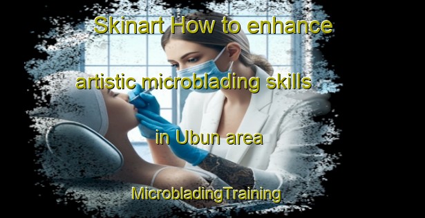 Skinart How to enhance artistic microblading skills in Ubun area | MicrobladingTraining | MicrobladingClasses | SkinartTraining-Korea