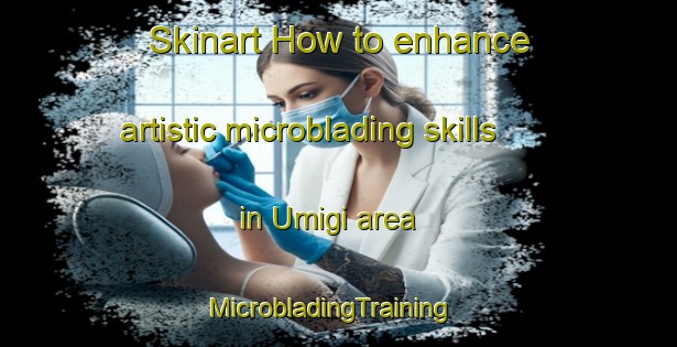 Skinart How to enhance artistic microblading skills in Umigi area | MicrobladingTraining | MicrobladingClasses | SkinartTraining-Korea