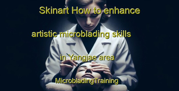 Skinart How to enhance artistic microblading skills in Yangjae area | MicrobladingTraining | MicrobladingClasses | SkinartTraining-Korea