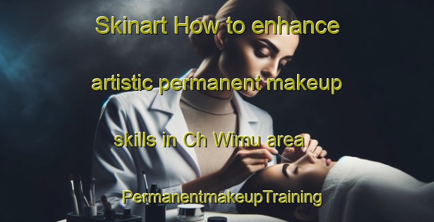 Skinart How to enhance artistic permanent makeup skills in Ch Wimu area | PermanentmakeupTraining | PermanentmakeupClasses | SkinartTraining-Korea