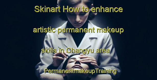 Skinart How to enhance artistic permanent makeup skills in Changyu area | PermanentmakeupTraining | PermanentmakeupClasses | SkinartTraining-Korea