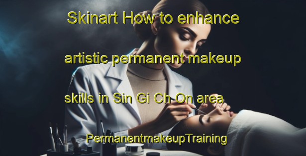 Skinart How to enhance artistic permanent makeup skills in Sin Gi Ch On area | PermanentmakeupTraining | PermanentmakeupClasses | SkinartTraining-Korea