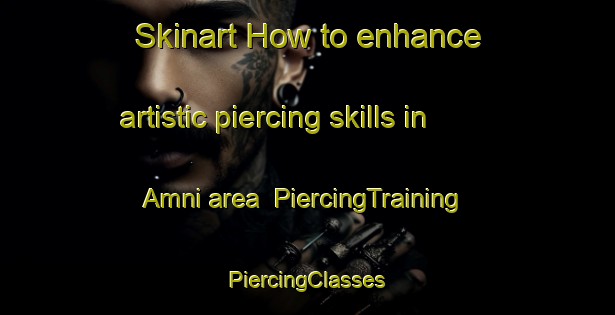 Skinart How to enhance artistic piercing skills in Amni area | #PiercingTraining #PiercingClasses #SkinartTraining-Korea