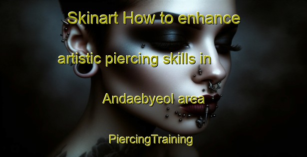 Skinart How to enhance artistic piercing skills in Andaebyeol area | #PiercingTraining #PiercingClasses #SkinartTraining-Korea