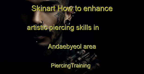 Skinart How to enhance artistic piercing skills in Andaebyeol area | #PiercingTraining #PiercingClasses #SkinartTraining-Korea