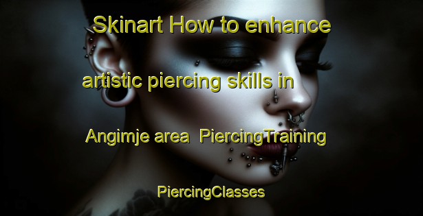 Skinart How to enhance artistic piercing skills in Angimje area | #PiercingTraining #PiercingClasses #SkinartTraining-Korea