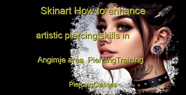 Skinart How to enhance artistic piercing skills in Angimje area | #PiercingTraining #PiercingClasses #SkinartTraining-Korea