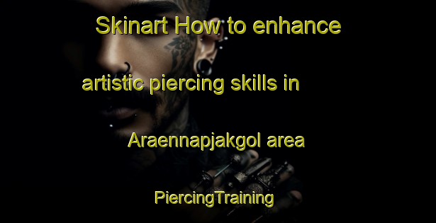 Skinart How to enhance artistic piercing skills in Araennapjakgol area | #PiercingTraining #PiercingClasses #SkinartTraining-Korea