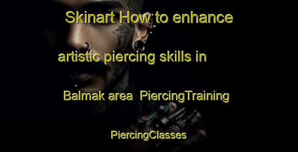 Skinart How to enhance artistic piercing skills in Balmak area | #PiercingTraining #PiercingClasses #SkinartTraining-Korea