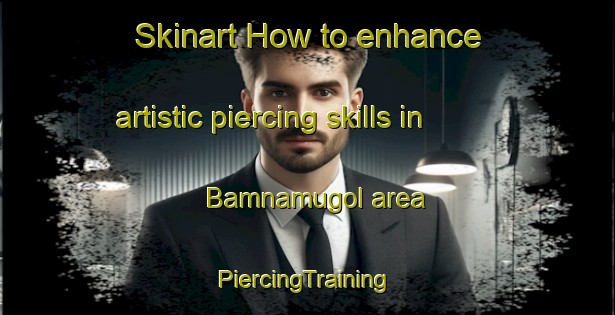 Skinart How to enhance artistic piercing skills in Bamnamugol area | #PiercingTraining #PiercingClasses #SkinartTraining-Korea