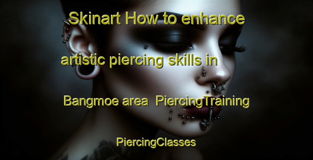 Skinart How to enhance artistic piercing skills in Bangmoe area | #PiercingTraining #PiercingClasses #SkinartTraining-Korea