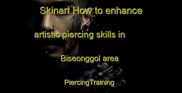 Skinart How to enhance artistic piercing skills in Biseonggol area | #PiercingTraining #PiercingClasses #SkinartTraining-Korea