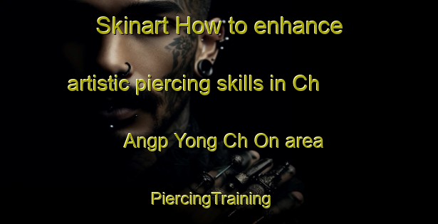 Skinart How to enhance artistic piercing skills in Ch Angp Yong Ch On area | PiercingTraining | PiercingClasses | SkinartTraining-Korea