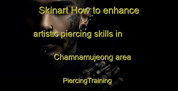 Skinart How to enhance artistic piercing skills in Chamnamujeong area | #PiercingTraining #PiercingClasses #SkinartTraining-Korea