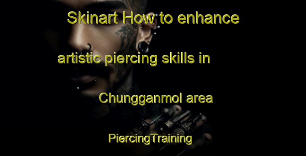 Skinart How to enhance artistic piercing skills in Chungganmol area | #PiercingTraining #PiercingClasses #SkinartTraining-Korea