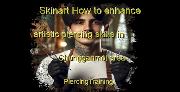 Skinart How to enhance artistic piercing skills in Chungganmol area | #PiercingTraining #PiercingClasses #SkinartTraining-Korea