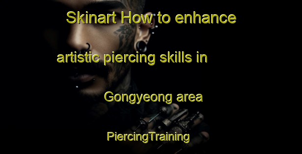 Skinart How to enhance artistic piercing skills in Gongyeong area | #PiercingTraining #PiercingClasses #SkinartTraining-Korea