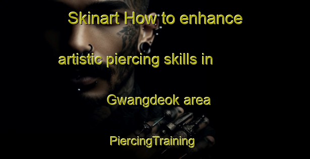 Skinart How to enhance artistic piercing skills in Gwangdeok area | #PiercingTraining #PiercingClasses #SkinartTraining-Korea