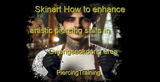 Skinart How to enhance artistic piercing skills in Gwangseokdong area | #PiercingTraining #PiercingClasses #SkinartTraining-Korea