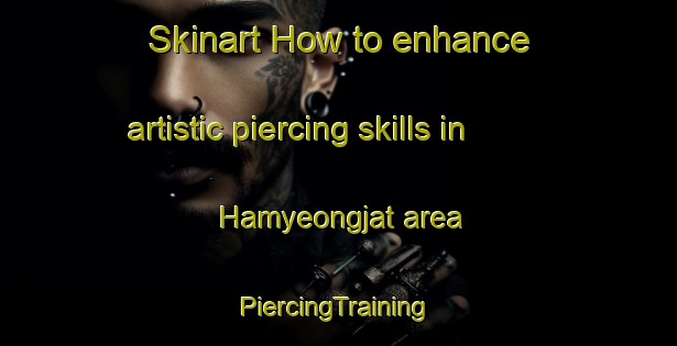 Skinart How to enhance artistic piercing skills in Hamyeongjat area | #PiercingTraining #PiercingClasses #SkinartTraining-Korea