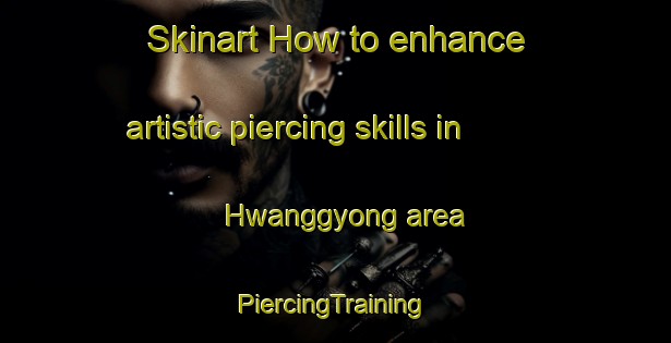 Skinart How to enhance artistic piercing skills in Hwanggyong area | #PiercingTraining #PiercingClasses #SkinartTraining-Korea