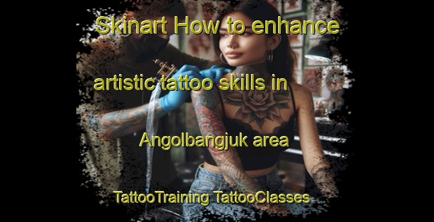 Skinart How to enhance artistic tattoo skills in Angolbangjuk area | #TattooTraining #TattooClasses #SkinartTraining-Korea