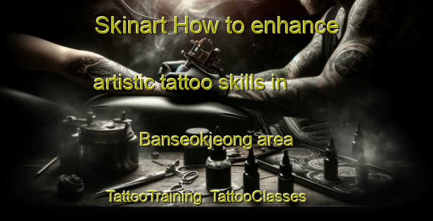 Skinart How to enhance artistic tattoo skills in Banseokjeong area | TattooTraining | TattooClasses | SkinartTraining-Korea