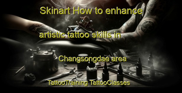 Skinart How to enhance artistic tattoo skills in Changsongdae area | #TattooTraining #TattooClasses #SkinartTraining-Korea