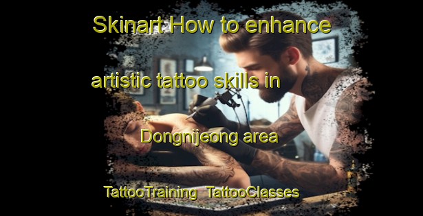 Skinart How to enhance artistic tattoo skills in Dongnijeong area | TattooTraining | TattooClasses | SkinartTraining-Korea