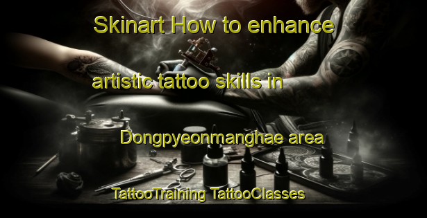 Skinart How to enhance artistic tattoo skills in Dongpyeonmanghae area | #TattooTraining #TattooClasses #SkinartTraining-Korea