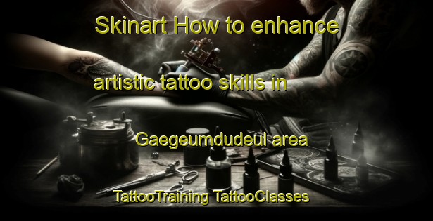 Skinart How to enhance artistic tattoo skills in Gaegeumdudeul area | #TattooTraining #TattooClasses #SkinartTraining-Korea