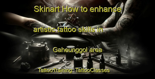 Skinart How to enhance artistic tattoo skills in Gaheunggol area | TattooTraining | TattooClasses | SkinartTraining-Korea