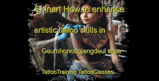 Skinart How to enhance artistic tattoo skills in Geumhonongjangdeul area | #TattooTraining #TattooClasses #SkinartTraining-Korea