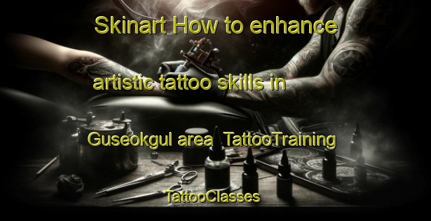 Skinart How to enhance artistic tattoo skills in Guseokgul area | TattooTraining | TattooClasses | SkinartTraining-Korea