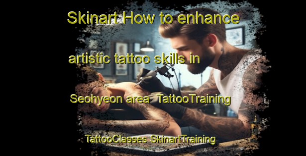 Skinart How to enhance artistic tattoo skills in Seohyeon area | #TattooTraining #TattooClasses #SkinartTraining-Korea