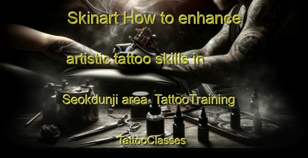 Skinart How to enhance artistic tattoo skills in Seokdunji area | TattooTraining | TattooClasses | SkinartTraining-Korea