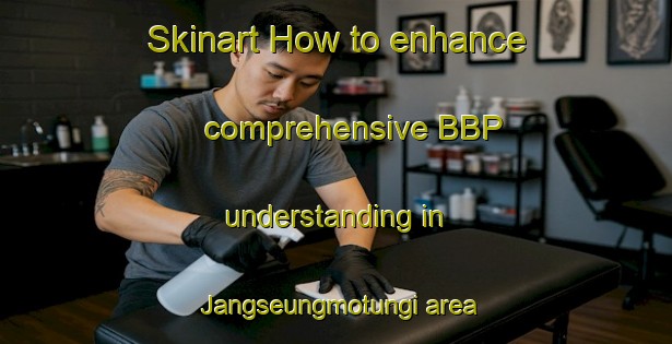 Skinart How to enhance comprehensive BBP understanding in Jangseungmotungi area | BbpTraining | BbpClasses | SkinartTraining-Korea