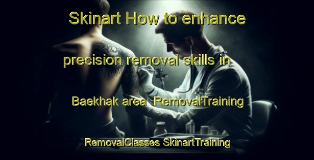 Skinart How to enhance precision removal skills in Baekhak area | #RemovalTraining #RemovalClasses #SkinartTraining-Korea