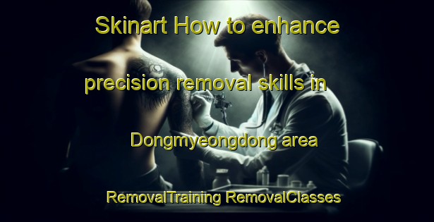 Skinart How to enhance precision removal skills in Dongmyeongdong area | #RemovalTraining #RemovalClasses #SkinartTraining-Korea