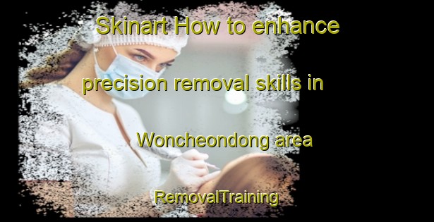 Skinart How to enhance precision removal skills in Woncheondong area | RemovalTraining | RemovalClasses | SkinartTraining-Korea