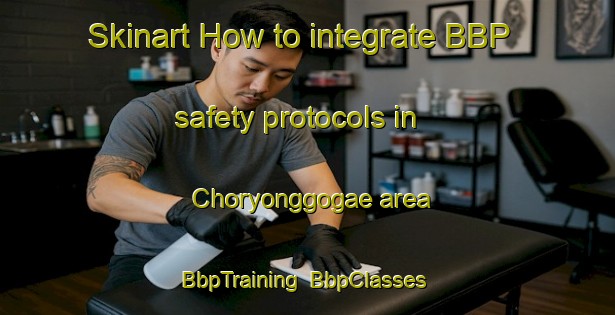 Skinart How to integrate BBP safety protocols in Choryonggogae area | BbpTraining | BbpClasses | SkinartTraining-Korea