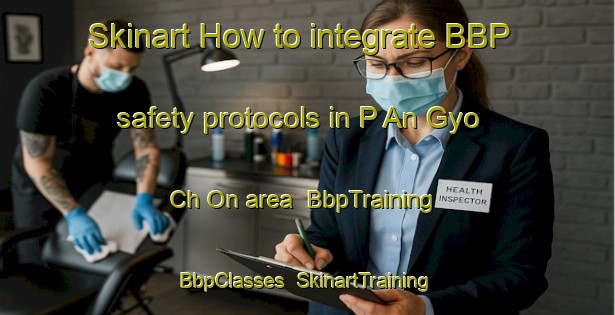 Skinart How to integrate BBP safety protocols in P An Gyo Ch On area | BbpTraining | BbpClasses | SkinartTraining-Korea