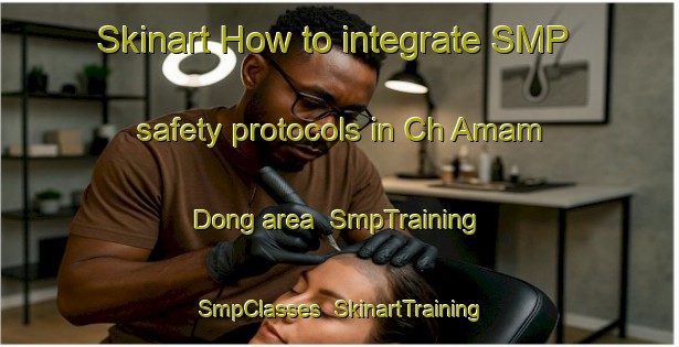 Skinart How to integrate SMP safety protocols in Ch Amam Dong area | SmpTraining | SmpClasses | SkinartTraining-Korea