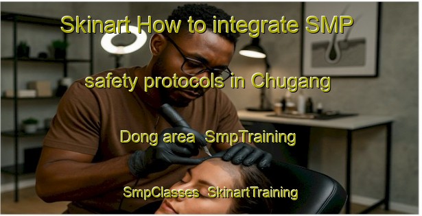 Skinart How to integrate SMP safety protocols in Chugang Dong area | SmpTraining | SmpClasses | SkinartTraining-Korea