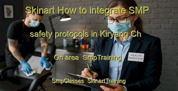 Skinart How to integrate SMP safety protocols in Kiryang Ch On area | SmpTraining | SmpClasses | SkinartTraining-Korea