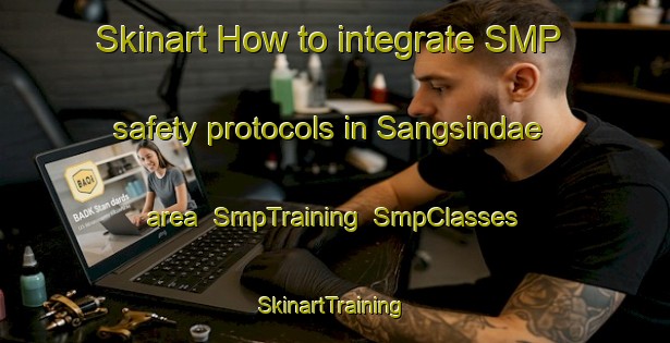 Skinart How to integrate SMP safety protocols in Sangsindae area | SmpTraining | SmpClasses | SkinartTraining-Korea