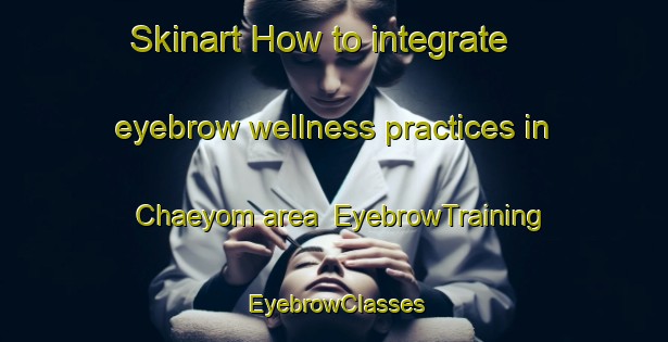 Skinart How to integrate eyebrow wellness practices in Chaeyom area | EyebrowTraining | EyebrowClasses | SkinartTraining-Korea
