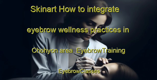 Skinart How to integrate eyebrow wellness practices in Chohyon area | EyebrowTraining | EyebrowClasses | SkinartTraining-Korea