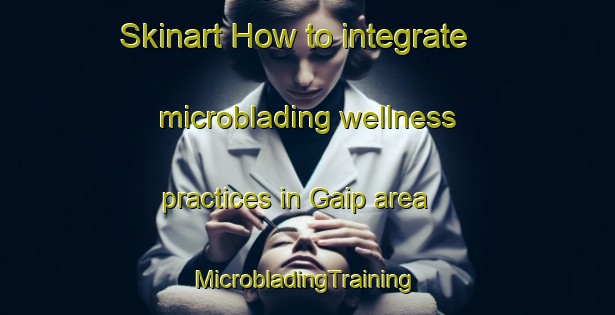 Skinart How to integrate microblading wellness practices in Gaip area | #MicrobladingTraining #MicrobladingClasses #SkinartTraining-Korea